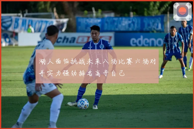 湖人面临挑战未来八场比赛六场对手实力强劲排名高于自己