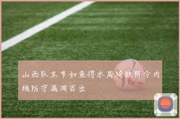 山西队末节如鱼得水周琦缺阵令内线防守漏洞百出