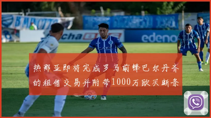 热那亚即将完成罗马前锋巴尔丹齐的租借交易并附带1000万欧买断条款