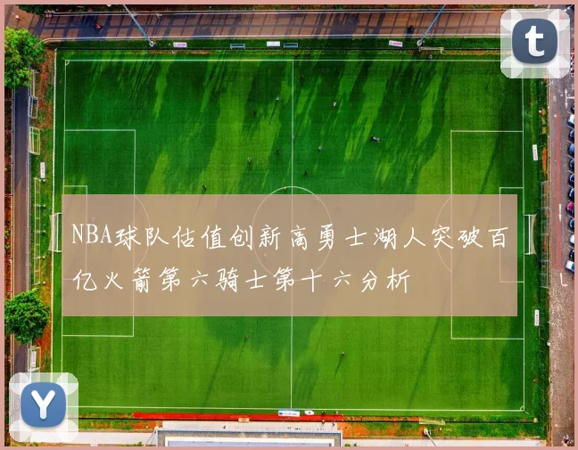 NBA球队估值创新高勇士湖人突破百亿火箭第六骑士第十六分析