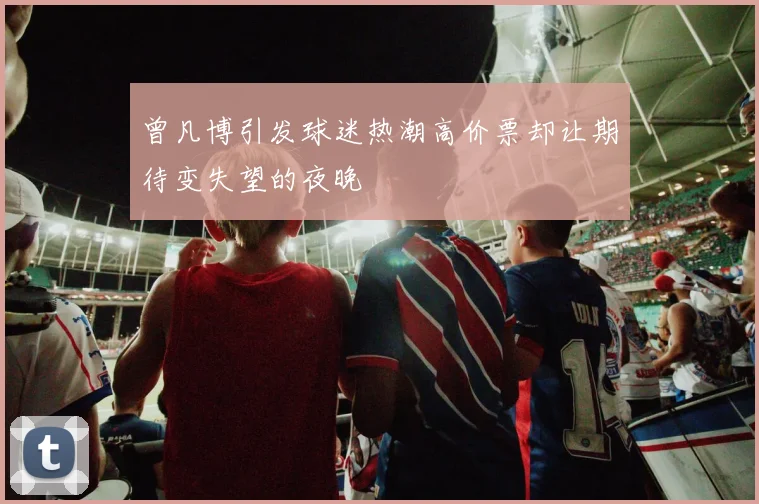 曾凡博引发球迷热潮高价票却让期待变失望的夜晚