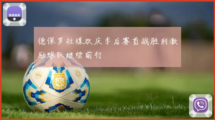 德保罗社媒欢庆季后赛首战胜利激励球队继续前行