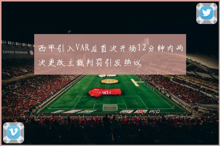 西甲引入VAR后首次开场12分钟内两次更改主裁判罚引发热议