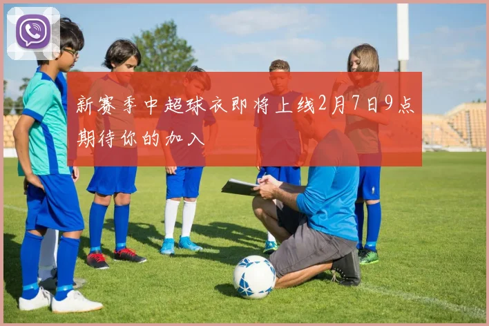 新赛季中超球衣即将上线2月7日9点期待你的加入