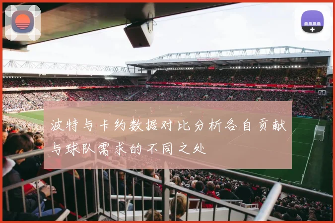 波特与卡约数据对比分析各自贡献与球队需求的不同之处