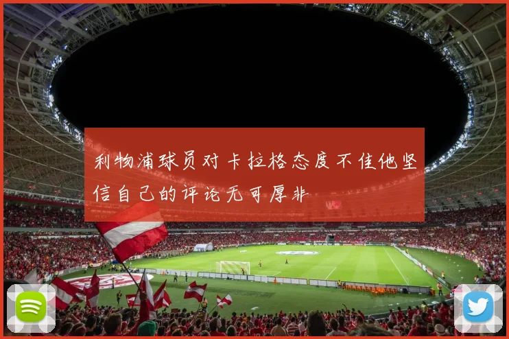 利物浦球员对卡拉格态度不佳他坚信自己的评论无可厚非