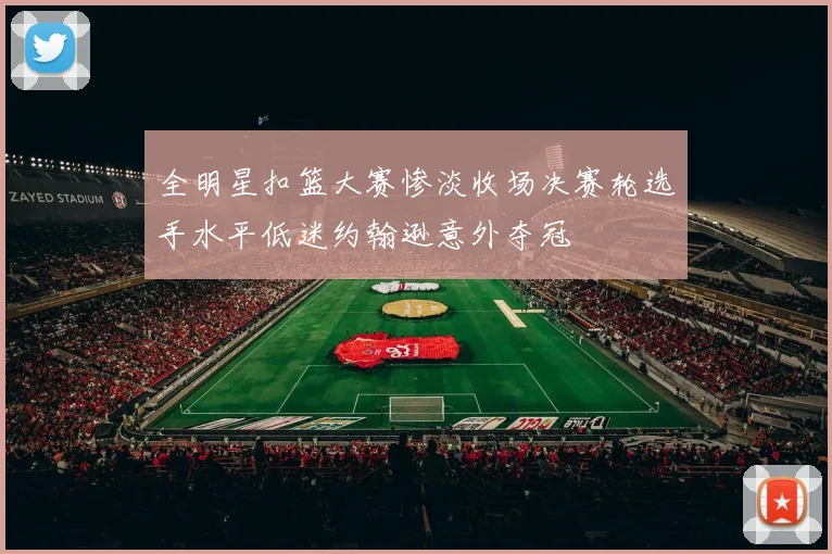 全明星扣篮大赛惨淡收场决赛轮选手水平低迷约翰逊意外夺冠