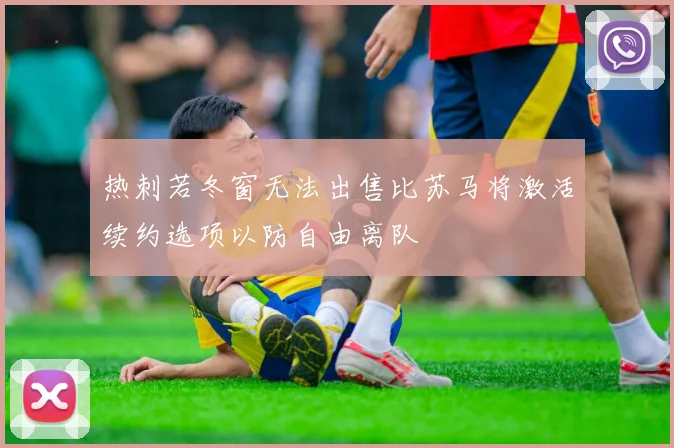 热刺若冬窗无法出售比苏马将激活续约选项以防自由离队