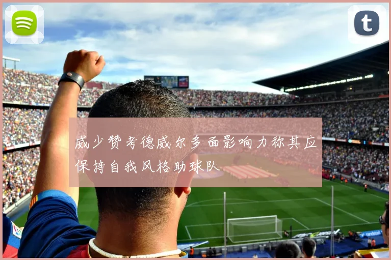 威少赞考德威尔多面影响力称其应保持自我风格助球队