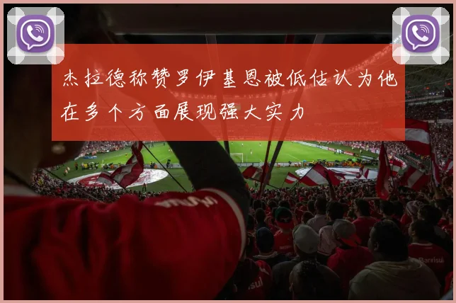 杰拉德称赞罗伊基恩被低估认为他在多个方面展现强大实力