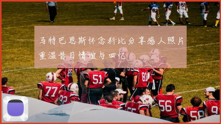 马特巴恩斯怀念科比分享感人照片重温昔日情谊与回忆