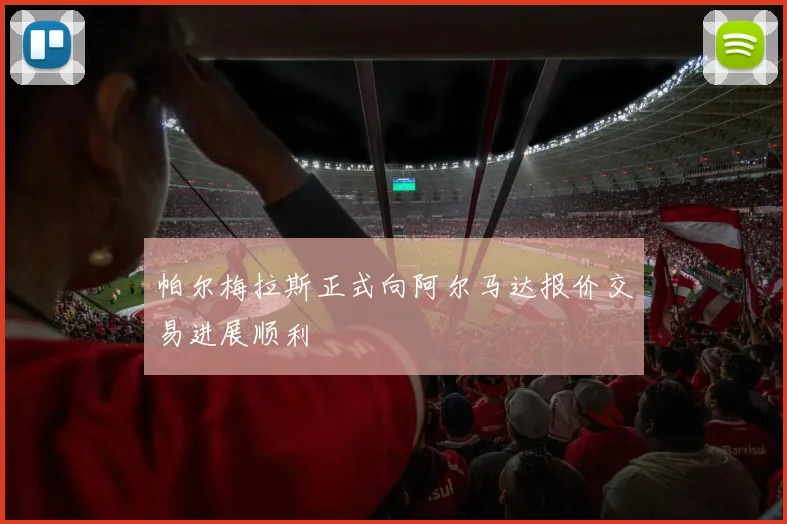 帕尔梅拉斯正式向阿尔马达报价交易进展顺利