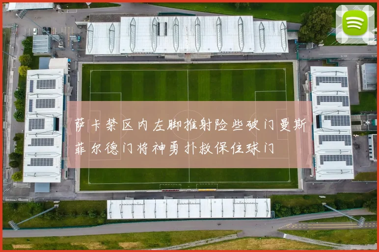 萨卡禁区内左脚推射险些破门曼斯菲尔德门将神勇扑救保住球门