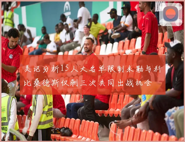 美记分析15人大名单限制米勒与科比桑德斯仅剩三次共同出战机会